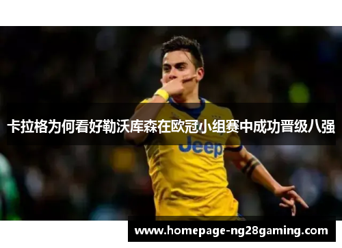 卡拉格为何看好勒沃库森在欧冠小组赛中成功晋级八强