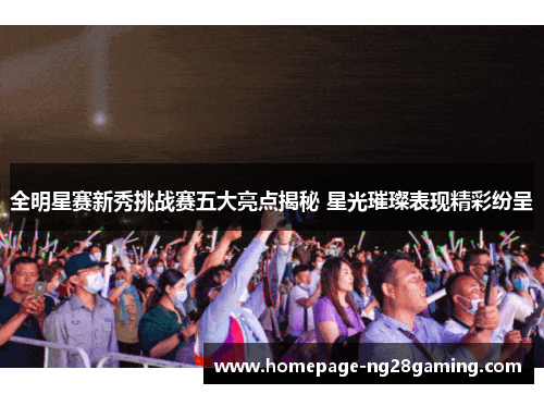 全明星赛新秀挑战赛五大亮点揭秘 星光璀璨表现精彩纷呈