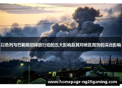 以色列与巴勒斯坦释放行动的五大影响及其对地区局势的深远影响