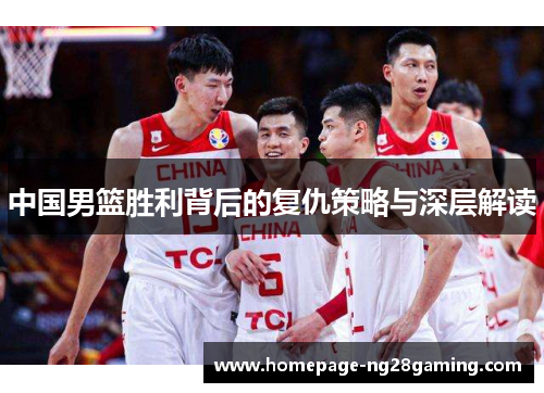 中国男篮胜利背后的复仇策略与深层解读