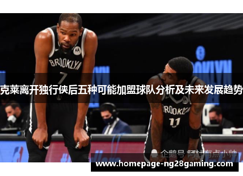 克莱离开独行侠后五种可能加盟球队分析及未来发展趋势