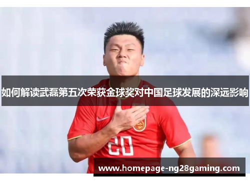 如何解读武磊第五次荣获金球奖对中国足球发展的深远影响