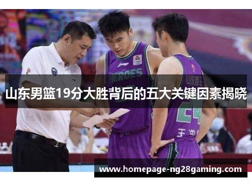 山东男篮19分大胜背后的五大关键因素揭晓