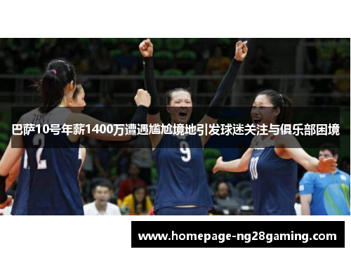 巴萨10号年薪1400万遭遇尴尬境地引发球迷关注与俱乐部困境