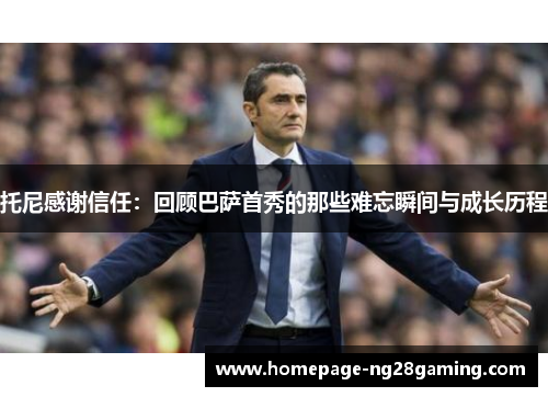 托尼感谢信任：回顾巴萨首秀的那些难忘瞬间与成长历程