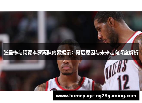 张呈栋与阿德本罗离队内幕揭示：背后原因与未来走向深度解析