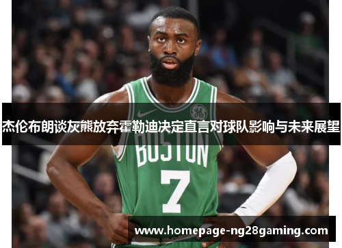 杰伦布朗谈灰熊放弃霍勒迪决定直言对球队影响与未来展望