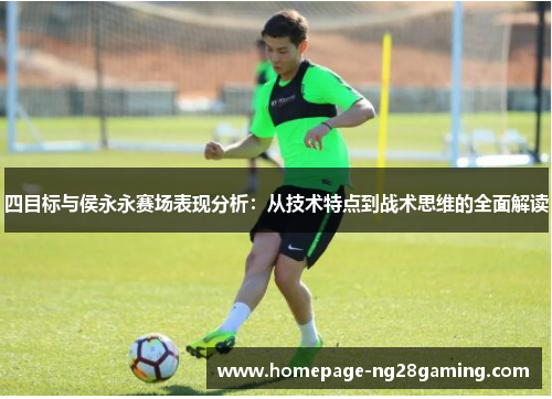 四目标与侯永永赛场表现分析：从技术特点到战术思维的全面解读
