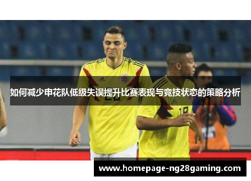 如何减少申花队低级失误提升比赛表现与竞技状态的策略分析