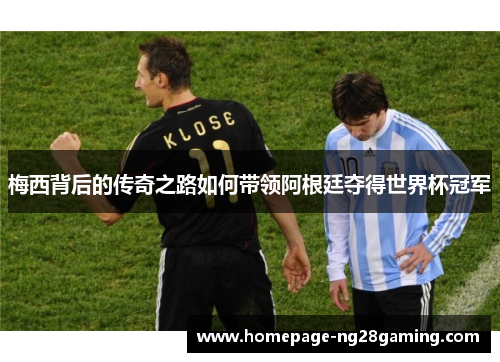 梅西背后的传奇之路如何带领阿根廷夺得世界杯冠军
