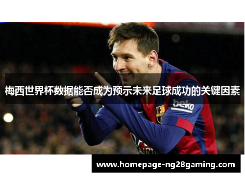 梅西世界杯数据能否成为预示未来足球成功的关键因素