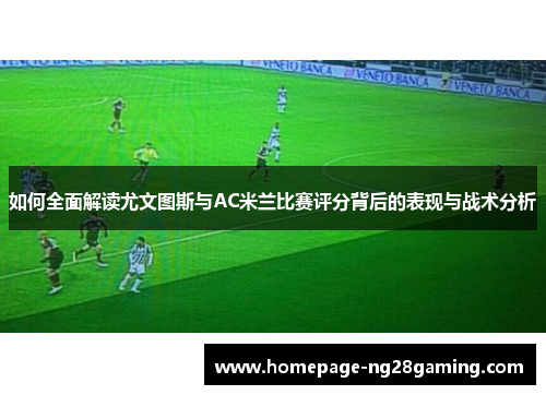 如何全面解读尤文图斯与AC米兰比赛评分背后的表现与战术分析