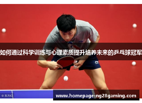 如何通过科学训练与心理素质提升培养未来的乒乓球冠军