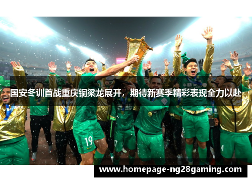 国安冬训首战重庆铜梁龙展开，期待新赛季精彩表现全力以赴