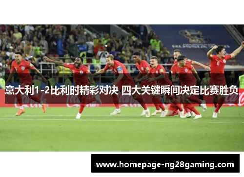 意大利1-2比利时精彩对决 四大关键瞬间决定比赛胜负