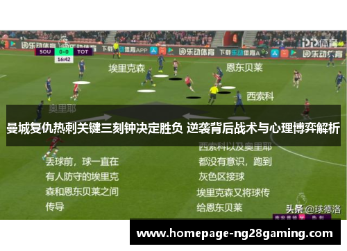 曼城复仇热刺关键三刻钟决定胜负 逆袭背后战术与心理博弈解析
