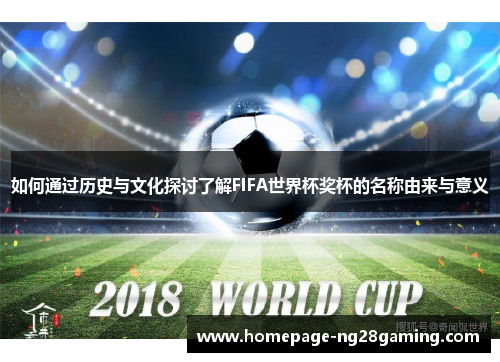 如何通过历史与文化探讨了解FIFA世界杯奖杯的名称由来与意义