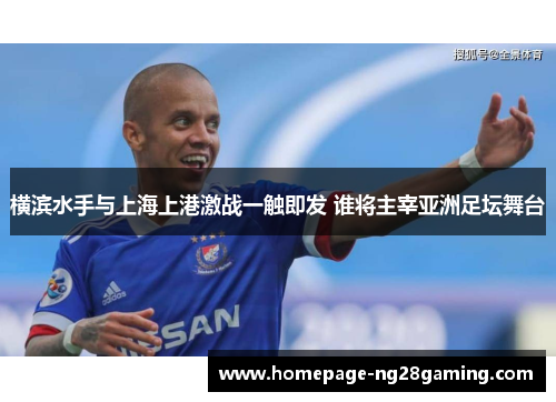 横滨水手与上海上港激战一触即发 谁将主宰亚洲足坛舞台