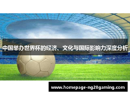 中国举办世界杯的经济、文化与国际影响力深度分析