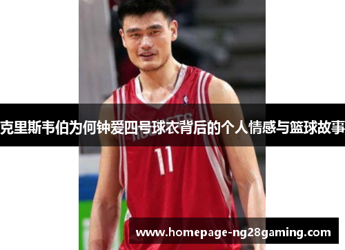 克里斯韦伯为何钟爱四号球衣背后的个人情感与篮球故事