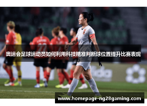 奥运会足球运动员如何利用科技精准判断球位置提升比赛表现