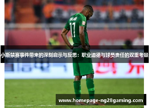 小斯禁赛事件带来的深刻启示与反思：职业道德与球员责任的双重考量