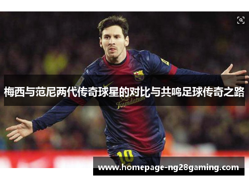 梅西与范尼两代传奇球星的对比与共鸣足球传奇之路