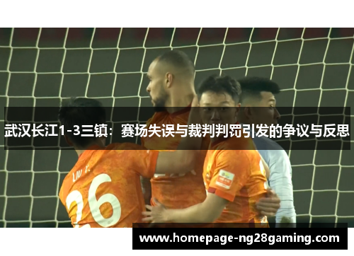 武汉长江1-3三镇：赛场失误与裁判判罚引发的争议与反思