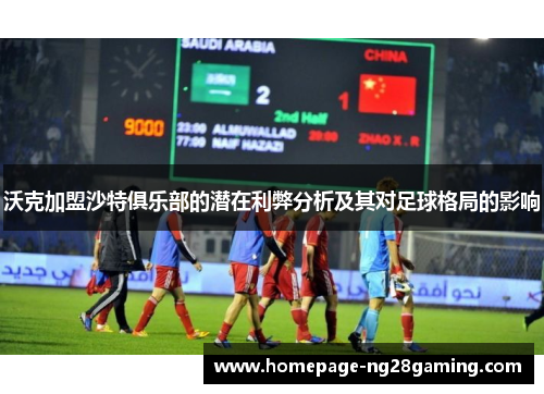 沃克加盟沙特俱乐部的潜在利弊分析及其对足球格局的影响