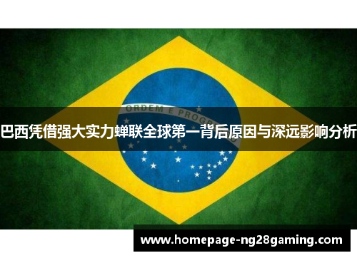 巴西凭借强大实力蝉联全球第一背后原因与深远影响分析