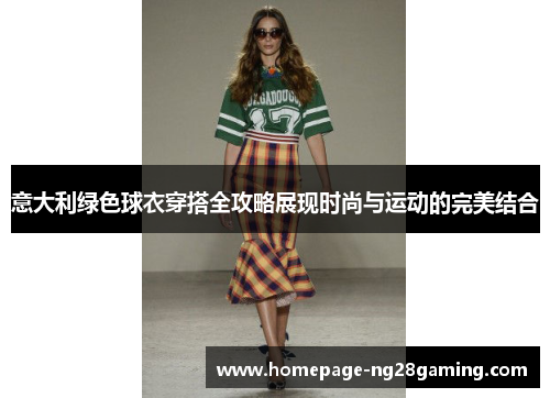 意大利绿色球衣穿搭全攻略展现时尚与运动的完美结合