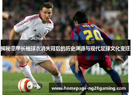 揭秘意甲长袖球衣消失背后的历史渊源与现代足球文化变迁