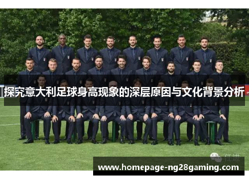 探究意大利足球身高现象的深层原因与文化背景分析