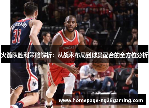 火箭队胜利策略解析：从战术布局到球员配合的全方位分析