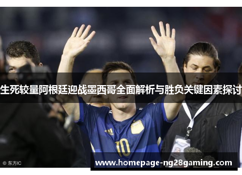 生死较量阿根廷迎战墨西哥全面解析与胜负关键因素探讨