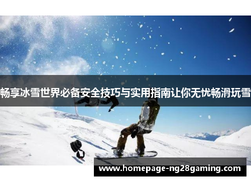 畅享冰雪世界必备安全技巧与实用指南让你无忧畅滑玩雪