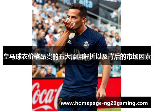 皇马球衣价格昂贵的五大原因解析以及背后的市场因素