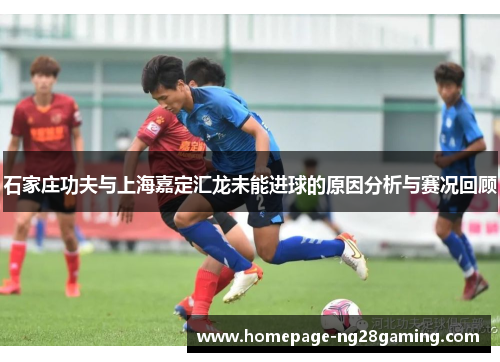 石家庄功夫与上海嘉定汇龙未能进球的原因分析与赛况回顾