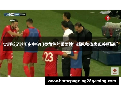 突尼斯足球历史中守门员角色的重要性与球队整体表现关系探析