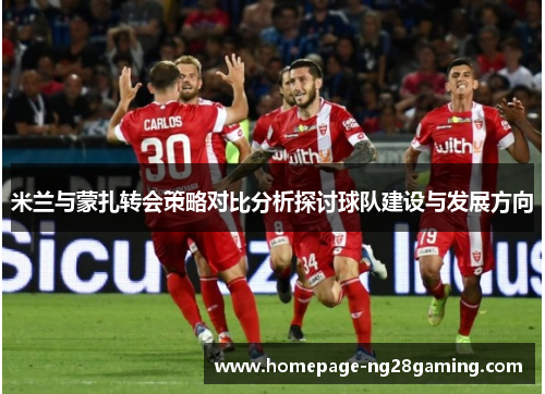 米兰与蒙扎转会策略对比分析探讨球队建设与发展方向