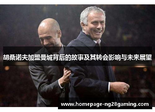 胡桑诺夫加盟曼城背后的故事及其转会影响与未来展望