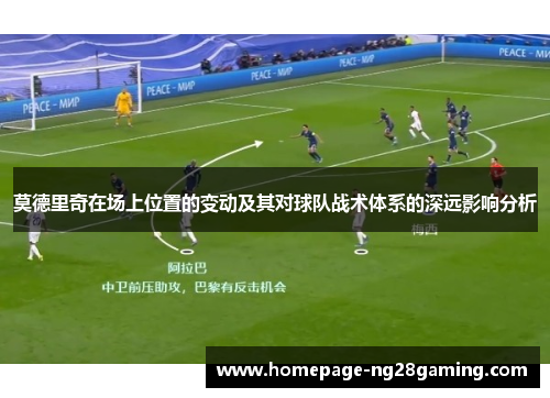 莫德里奇在场上位置的变动及其对球队战术体系的深远影响分析