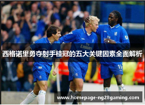 西格诺里勇夺射手桂冠的五大关键因素全面解析
