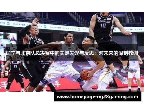 辽宁与北京队总决赛中的关键失误与反思：对未来的深刻教训