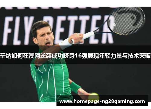 辛纳如何在澳网逆袭成功跻身16强展现年轻力量与技术突破