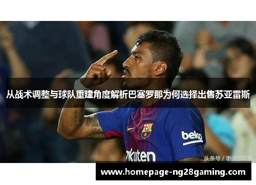 从战术调整与球队重建角度解析巴塞罗那为何选择出售苏亚雷斯