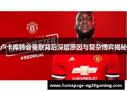 卢卡库转会曼联背后深层原因与复杂博弈揭秘