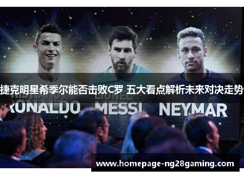 捷克明星希季尔能否击败C罗 五大看点解析未来对决走势