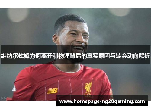 维纳尔杜姆为何离开利物浦背后的真实原因与转会动向解析