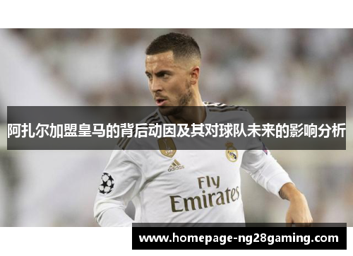 阿扎尔加盟皇马的背后动因及其对球队未来的影响分析